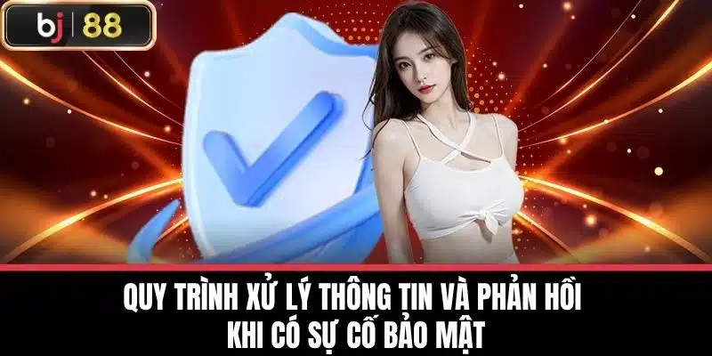 Chính Sách Bảo Mật - Bảo Vệ Thông Tin Cá Nhân Của Bạn 3 Quy trình xử lý thông tin và phản hồi khi có sự cố bảo mật