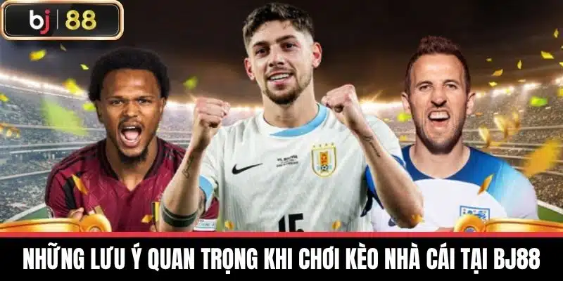 Kèo Nhà Cái - Hướng Dẫn Cá Cược Hiệu Quả Tin Cậy Nhất 2025 4 Những lưu ý quan trọng khi chơi Kèo nhà cái tại BJ88