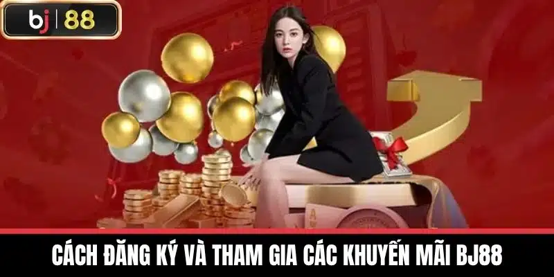 Cách đăng ký và tham gia các khuyến mãi BJ88