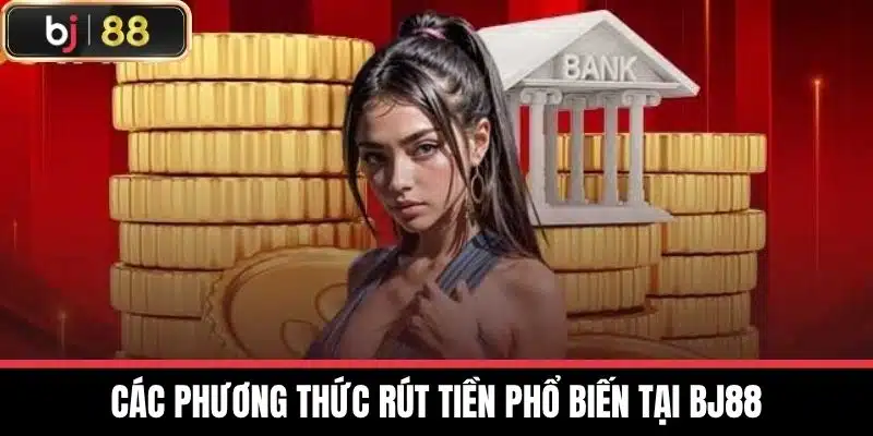 Các phương thức rút tiền phổ biến tại BJ88